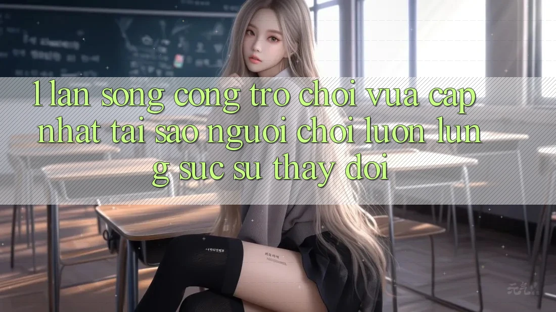 1. Làn Sóng Cổng Trò chơi Vừa cập nhật: Tại Sao Người Chơi Luôn Lùng sục Sự Thay đổi?
