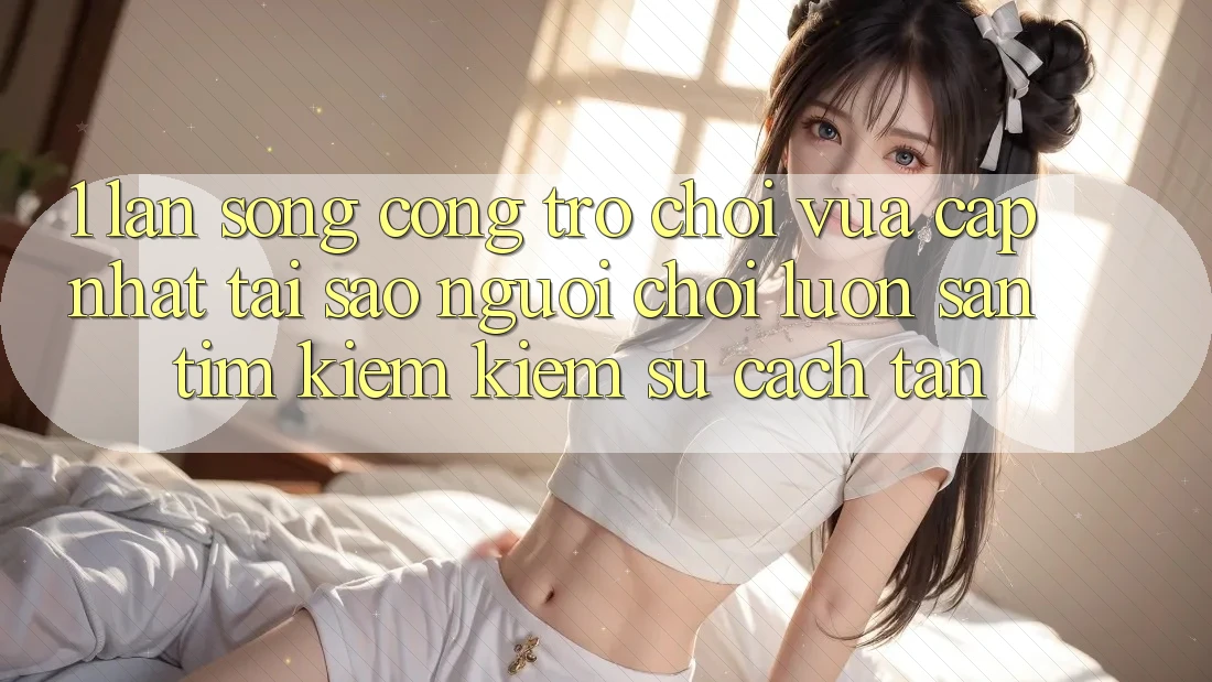 1. Làn Sóng Cổng Trò chơi Vừa cập nhật: Tại Sao Người Chơi Luôn Săn tìm kiếm Kiếm Sự Cách tân? 1. Làn Sóng Cổng Trò chơi Vừa cập nhật: Tại Sao Người Chơi Luôn Săn tìm kiếm Kiếm Sự Cách tân?
