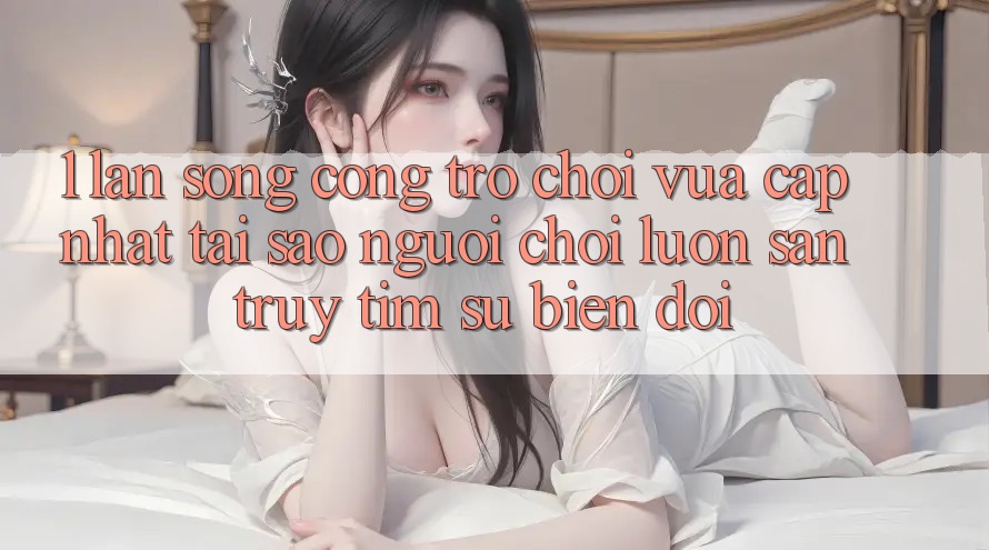 1. Làn Sóng Cổng Trò chơi Vừa cập nhật: Tại Sao Người Chơi Luôn Săn truy tìm Sự Biến đổi? 1. Làn Sóng Cổng Trò chơi Vừa cập nhật: Tại Sao Người Chơi Luôn Săn truy tìm Sự Biến đổi?