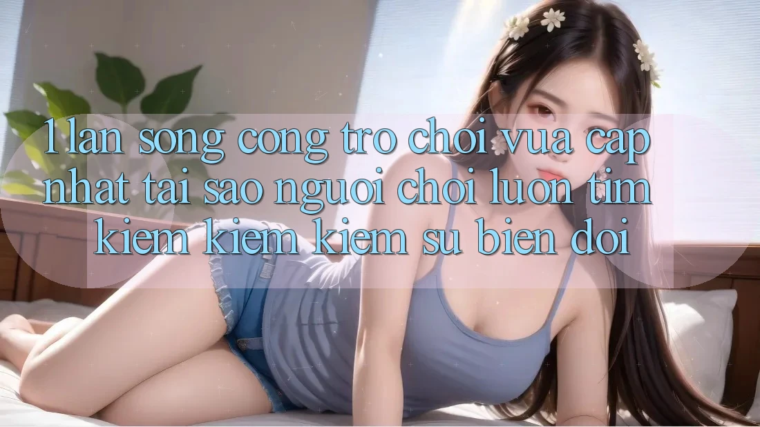 1. Làn Sóng Cổng Trò chơi Vừa cập nhật: Tại Sao Người Chơi Luôn Tìm kiếm kiếm Kiếm Sự Biến đổi? 1. Làn Sóng Cổng Trò chơi Vừa cập nhật: Tại Sao Người Chơi Luôn Tìm kiếm kiếm Kiếm Sự Biến đổi?