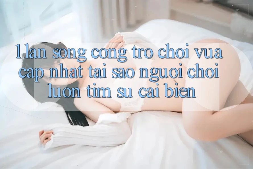 1. Làn Sóng Cổng Trò chơi Vừa cập nhật: Tại Sao Người Chơi Luôn Tìm Sự Cải biến? 1. Làn Sóng Cổng Trò chơi Vừa cập nhật: Tại Sao Người Chơi Luôn Tìm Sự Cải biến?