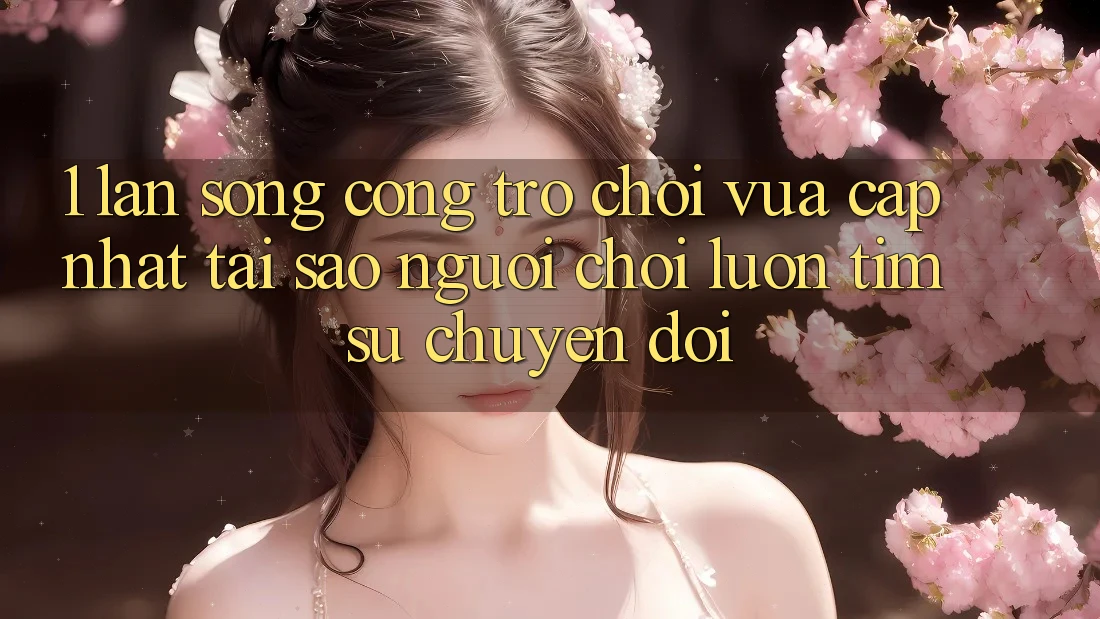 1. Làn Sóng Cổng Trò chơi Vừa cập nhật: Tại Sao Người Chơi Luôn Tìm Sự Chuyển đổi?