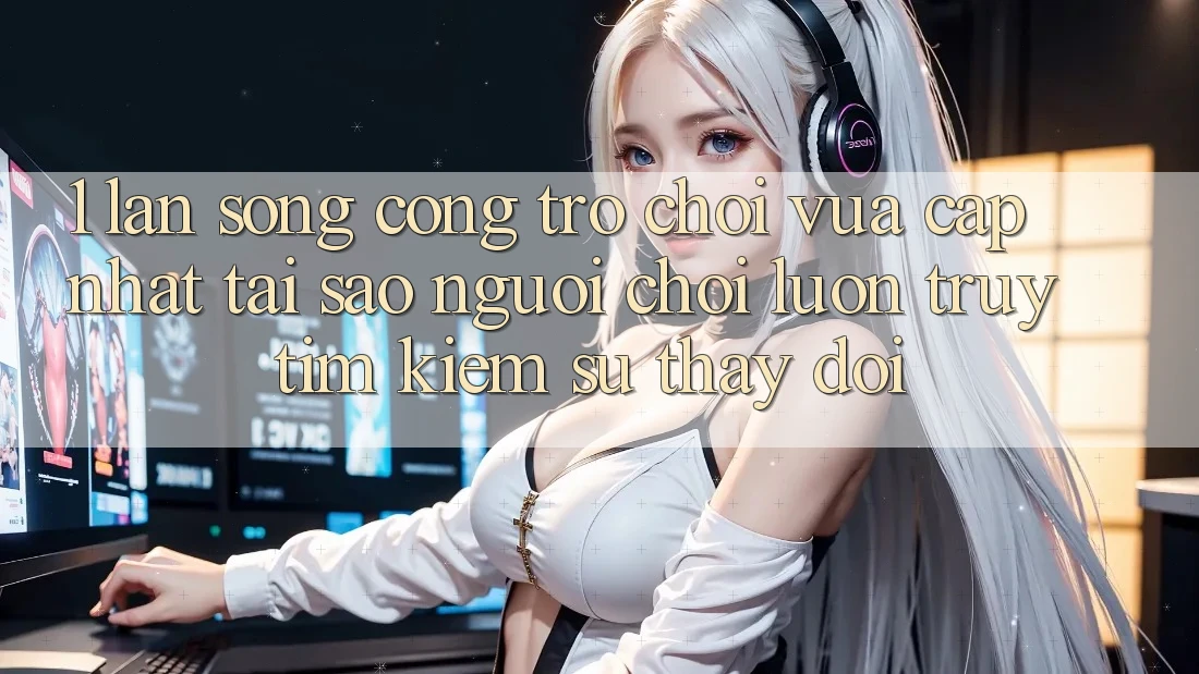 1. Làn Sóng Cổng Trò chơi Vừa cập nhật: Tại Sao Người Chơi Luôn Truy tìm Kiếm Sự Thay Đổi? 1. Làn Sóng Cổng Trò chơi Vừa cập nhật: Tại Sao Người Chơi Luôn Truy tìm Kiếm Sự Thay Đổi?