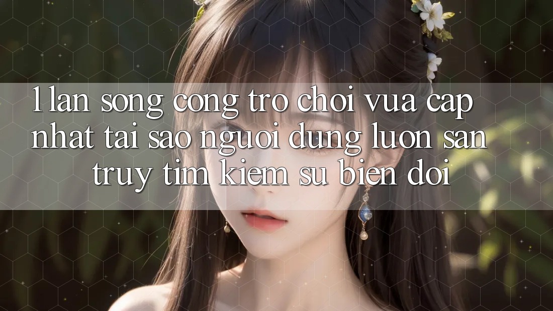 1. Làn Sóng Cổng Trò chơi Vừa cập nhật: Tại Sao Người dùng Luôn Săn truy tìm Kiếm Sự Biến đổi? 1. Làn Sóng Cổng Trò chơi Vừa cập nhật: Tại Sao Người dùng Luôn Săn truy tìm Kiếm Sự Biến đổi?