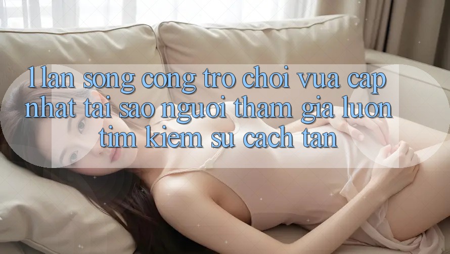 1. Làn Sóng Cổng Trò chơi Vừa cập nhật: Tại Sao Người tham gia Luôn Tìm kiếm Sự Cách tân?