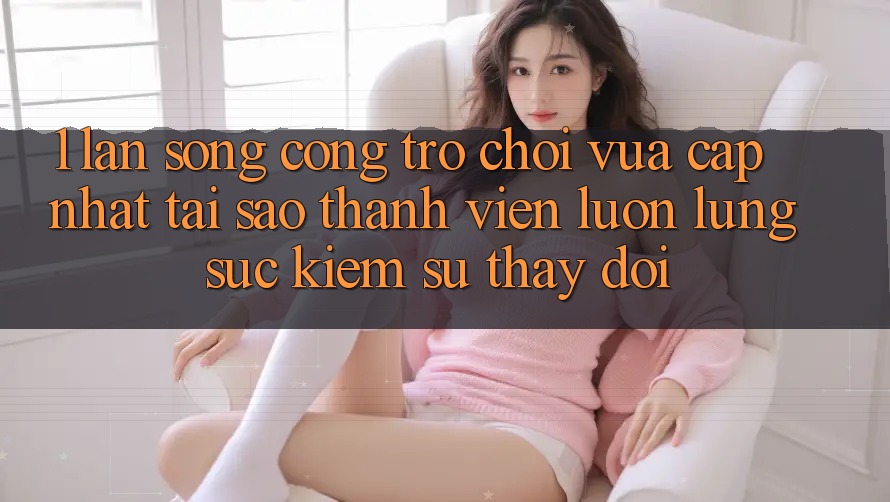 1. Làn Sóng Cổng Trò chơi Vừa cập nhật: Tại Sao Thành viên Luôn Lùng sục Kiếm Sự Thay Đổi? 1. Làn Sóng Cổng Trò chơi Vừa cập nhật: Tại Sao Thành viên Luôn Lùng sục Kiếm Sự Thay Đổi?