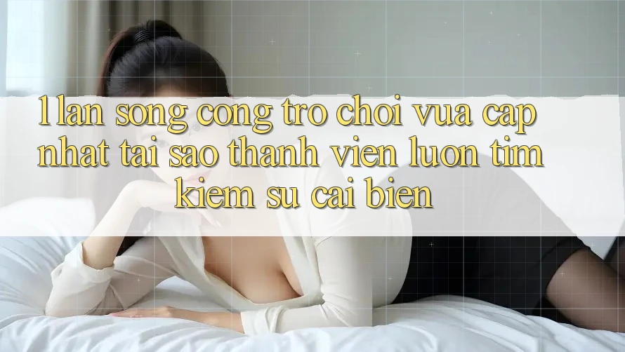 1. Làn Sóng Cổng Trò chơi Vừa cập nhật: Tại Sao Thành viên Luôn Tìm Kiếm Sự Cải biến? 1. Làn Sóng Cổng Trò chơi Vừa cập nhật: Tại Sao Thành viên Luôn Tìm Kiếm Sự Cải biến?