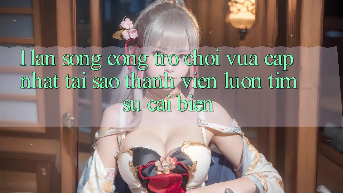 1. Làn Sóng Cổng Trò chơi Vừa cập nhật: Tại Sao Thành viên Luôn Tìm Sự Cải biến? 1. Làn Sóng Cổng Trò chơi Vừa cập nhật: Tại Sao Thành viên Luôn Tìm Sự Cải biến?