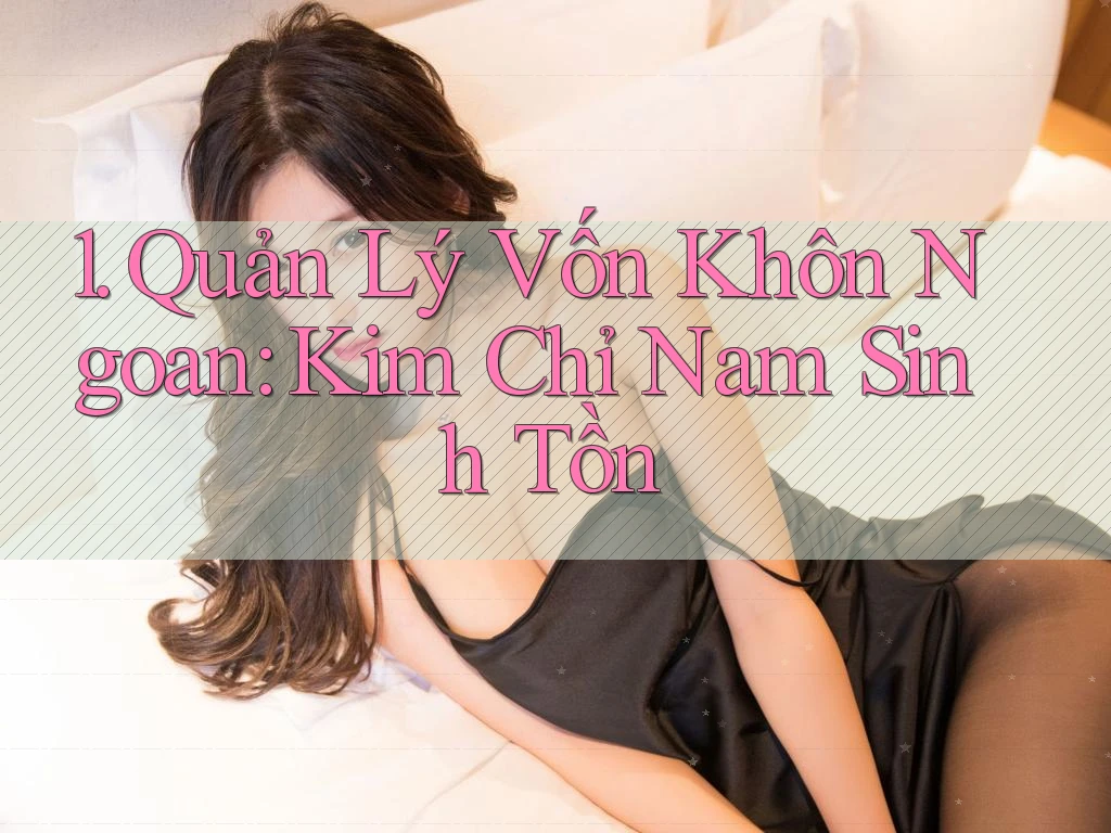 1. Quản Lý Vốn Khôn Ngoan: Kim Chỉ Nam Sinh Tồn 1. Quản Lý Vốn Khôn Ngoan: Kim Chỉ Nam Sinh Tồn