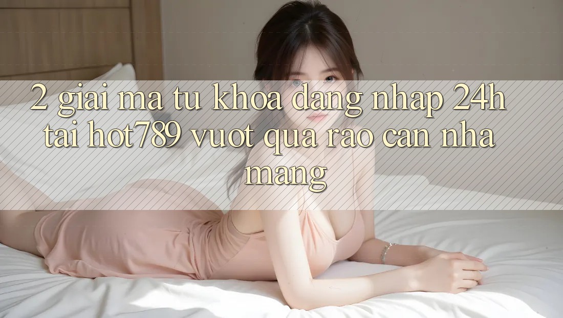 2. Giải Mã Từ Khóa “Đăng Nhập 24h” Tại hot789: Vượt Qua Rào Cản Nhà Mạng 2. Giải Mã Từ Khóa “Đăng Nhập 24h” Tại hot789: Vượt Qua Rào Cản Nhà Mạng