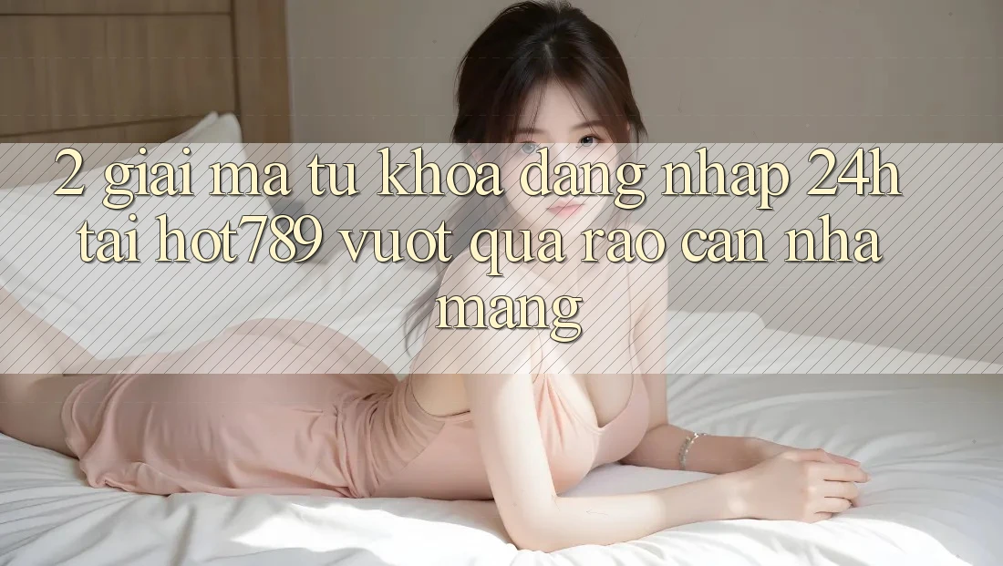 2. Giải Mã Từ Khóa “Đăng Nhập 24h” Tại hot789: Vượt Qua Rào Cản Nhà Mạng