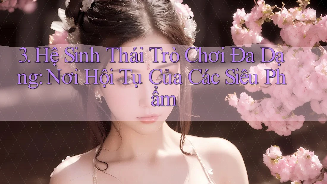 3. Hệ Sinh Thái Trò Chơi Đa Dạng: Nơi Hội Tụ Của Các Siêu Phẩm 3. Hệ Sinh Thái Trò Chơi Đa Dạng: Nơi Hội Tụ Của Các Siêu Phẩm