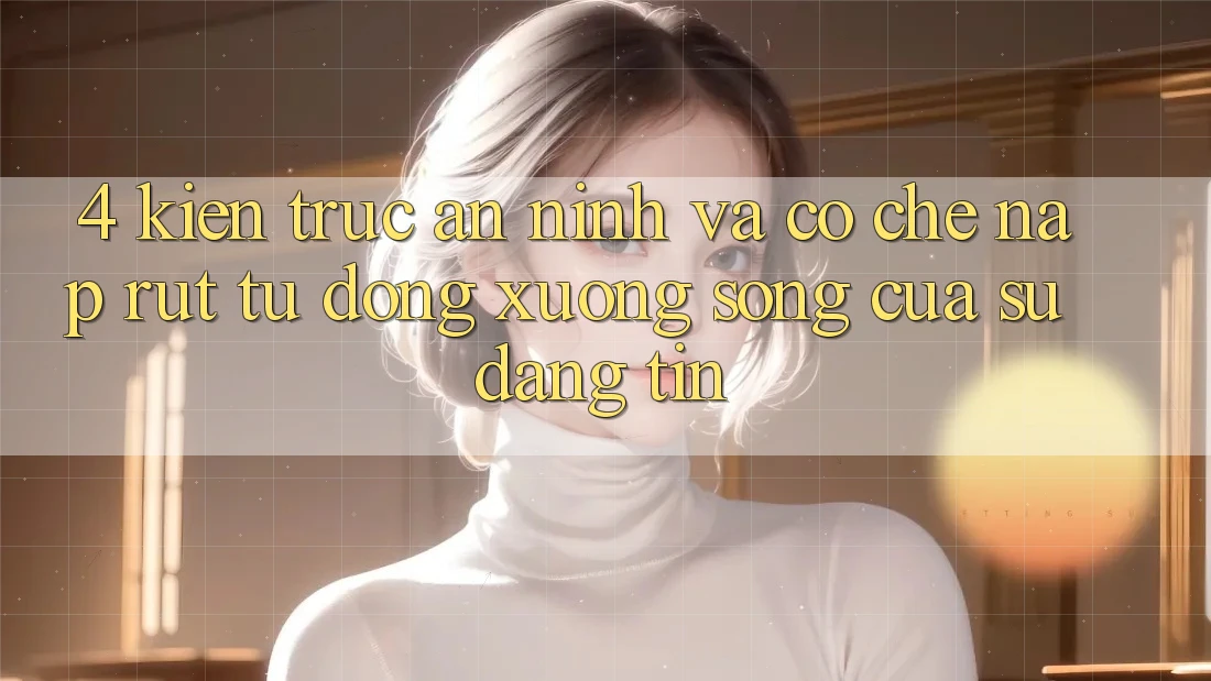 4. Kiến Trúc An ninh Và Cơ Chế Nạp Rút Tự Động: Xương Sống Của Sự Đáng tin 4. Kiến Trúc An ninh Và Cơ Chế Nạp Rút Tự Động: Xương Sống Của Sự Đáng tin