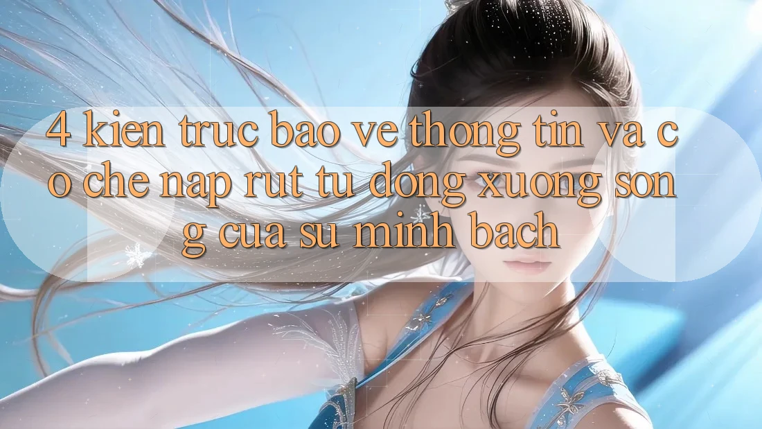 4. Kiến Trúc Bảo vệ thông tin Và Cơ Chế Nạp Rút Tự Động: Xương Sống Của Sự Minh bạch 4. Kiến Trúc Bảo vệ thông tin Và Cơ Chế Nạp Rút Tự Động: Xương Sống Của Sự Minh bạch