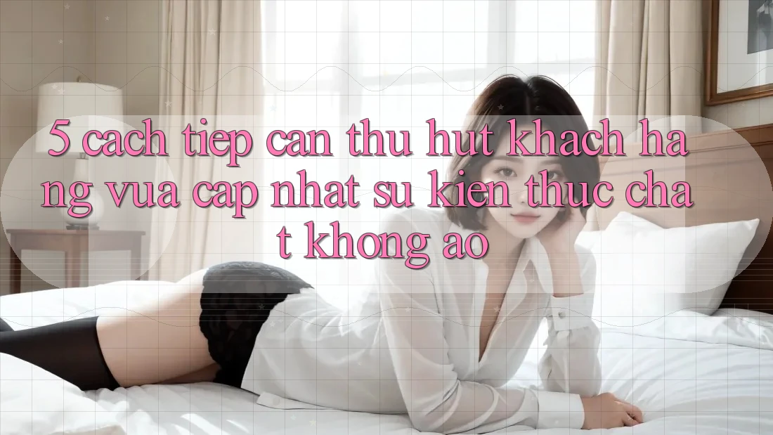 5. Cách tiếp cận Thu Hút Khách hàng Vừa cập nhật: Sự kiện Thực Chất, Không Ảo 5. Cách tiếp cận Thu Hút Khách hàng Vừa cập nhật: Sự kiện Thực Chất, Không Ảo
