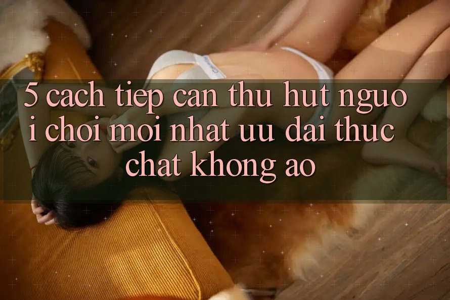 5. Cách tiếp cận Thu Hút Người Chơi Mới nhất: Ưu đãi Thực Chất, Không Ảo 5. Cách tiếp cận Thu Hút Người Chơi Mới nhất: Ưu đãi Thực Chất, Không Ảo