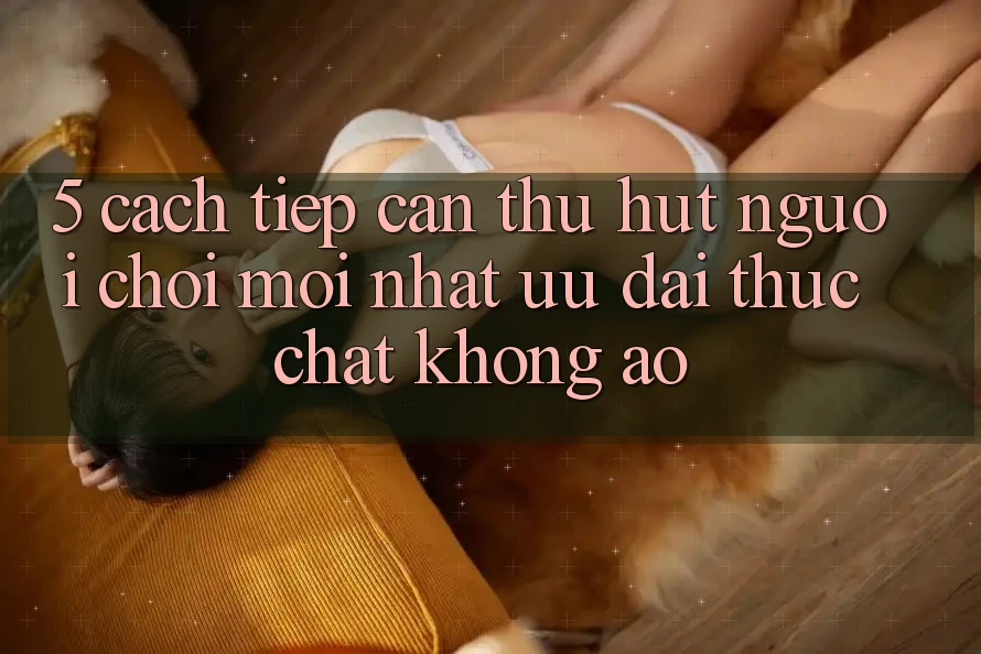 5. Cách tiếp cận Thu Hút Người Chơi Mới nhất: Ưu đãi Thực Chất, Không Ảo