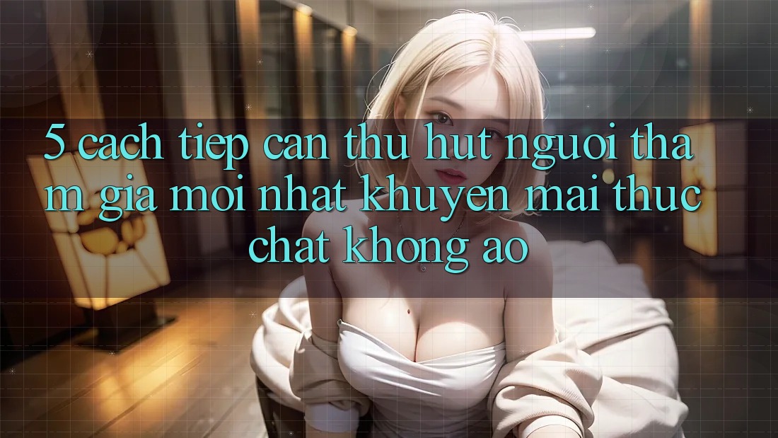 5. Cách tiếp cận Thu Hút Người tham gia Mới nhất: Khuyến Mãi Thực Chất, Không Ảo 5. Cách tiếp cận Thu Hút Người tham gia Mới nhất: Khuyến Mãi Thực Chất, Không Ảo