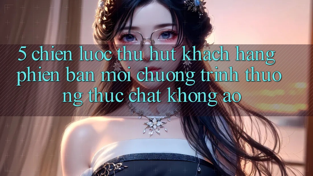 5. Chiến Lược Thu Hút Khách hàng Phiên bản mới: Chương trình thưởng Thực Chất, Không Ảo 5. Chiến Lược Thu Hút Khách hàng Phiên bản mới: Chương trình thưởng Thực Chất, Không Ảo