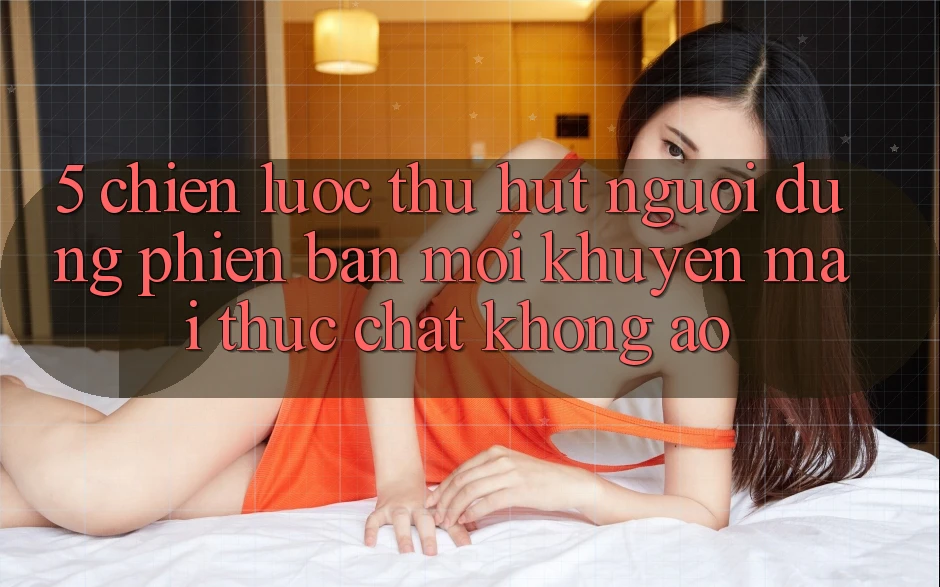 5. Chiến Lược Thu Hút Người dùng Phiên bản mới: Khuyến Mãi Thực Chất, Không Ảo 5. Chiến Lược Thu Hút Người dùng Phiên bản mới: Khuyến Mãi Thực Chất, Không Ảo