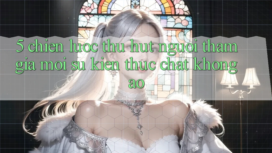 5. Chiến Lược Thu Hút Người tham gia Mới: Sự kiện Thực Chất, Không Ảo 5. Chiến Lược Thu Hút Người tham gia Mới: Sự kiện Thực Chất, Không Ảo