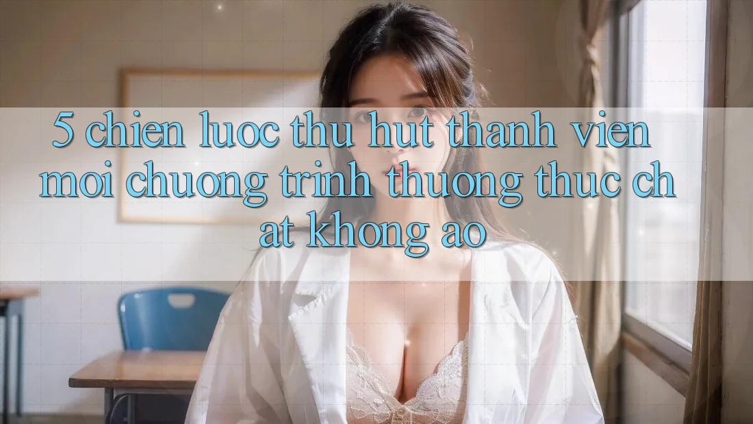 5. Chiến Lược Thu Hút Thành viên Mới: Chương trình thưởng Thực Chất, Không Ảo 5. Chiến Lược Thu Hút Thành viên Mới: Chương trình thưởng Thực Chất, Không Ảo