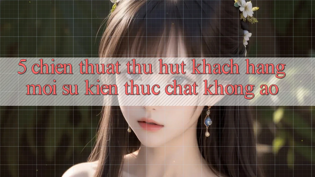 5. Chiến thuật Thu Hút Khách hàng Mới: Sự kiện Thực Chất, Không Ảo 5. Chiến thuật Thu Hút Khách hàng Mới: Sự kiện Thực Chất, Không Ảo