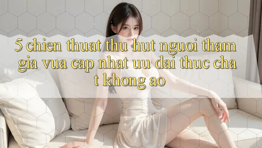 5. Chiến thuật Thu Hút Người tham gia Vừa cập nhật: Ưu đãi Thực Chất, Không Ảo 5. Chiến thuật Thu Hút Người tham gia Vừa cập nhật: Ưu đãi Thực Chất, Không Ảo