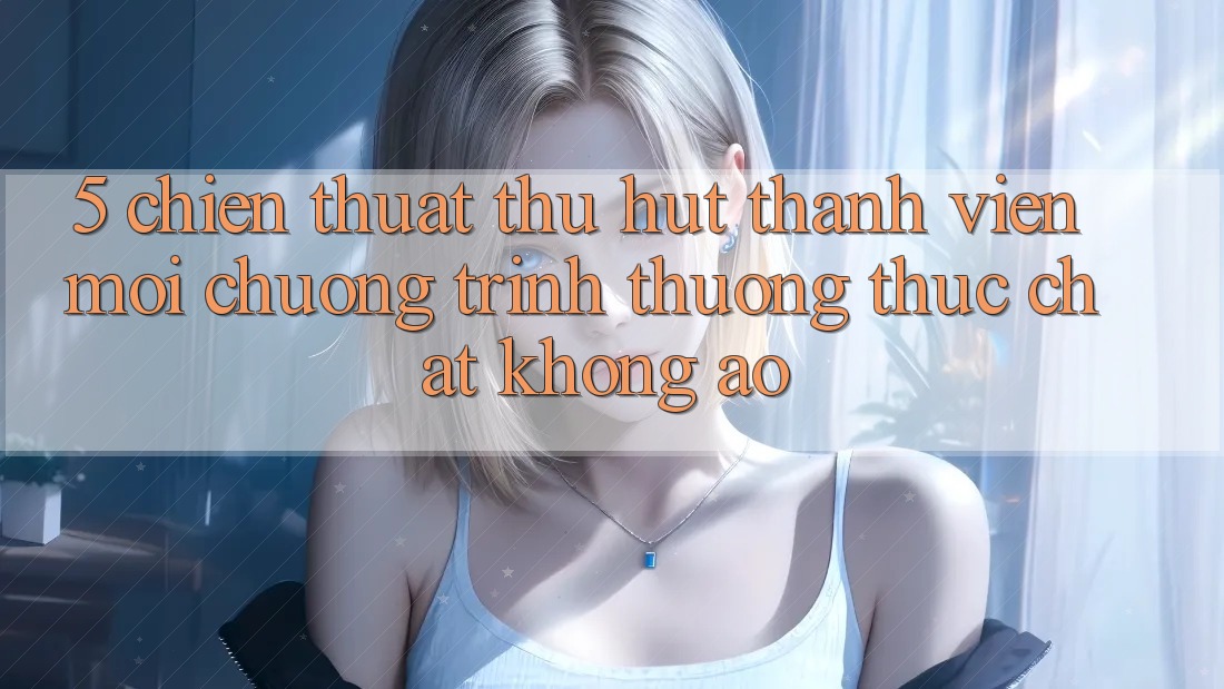 5. Chiến thuật Thu Hút Thành viên Mới: Chương trình thưởng Thực Chất, Không Ảo 5. Chiến thuật Thu Hút Thành viên Mới: Chương trình thưởng Thực Chất, Không Ảo