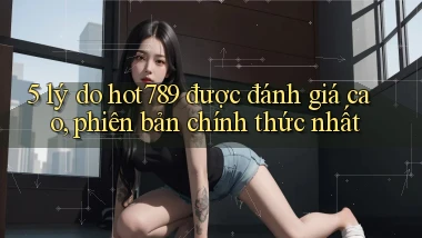 5 lý do hot789 được đánh giá cao, phiên bản chính thức nhất