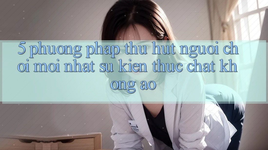 5. Phương pháp Thu Hút Người Chơi Mới nhất: Sự kiện Thực Chất, Không Ảo 5. Phương pháp Thu Hút Người Chơi Mới nhất: Sự kiện Thực Chất, Không Ảo