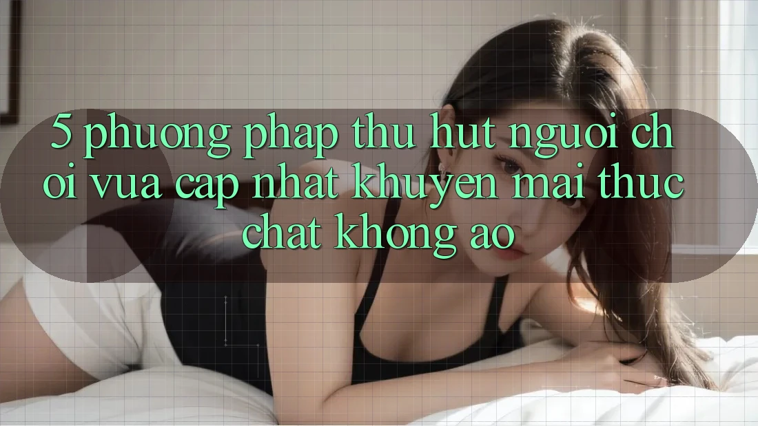 5. Phương pháp Thu Hút Người Chơi Vừa cập nhật: Khuyến Mãi Thực Chất, Không Ảo 5. Phương pháp Thu Hút Người Chơi Vừa cập nhật: Khuyến Mãi Thực Chất, Không Ảo