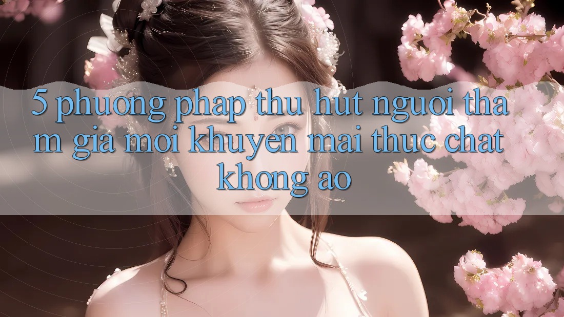 5. Phương pháp Thu Hút Người tham gia Mới: Khuyến Mãi Thực Chất, Không Ảo 5. Phương pháp Thu Hút Người tham gia Mới: Khuyến Mãi Thực Chất, Không Ảo
