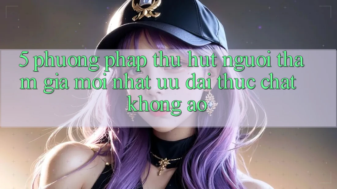5. Phương pháp Thu Hút Người tham gia Mới nhất: Ưu đãi Thực Chất, Không Ảo 5. Phương pháp Thu Hút Người tham gia Mới nhất: Ưu đãi Thực Chất, Không Ảo