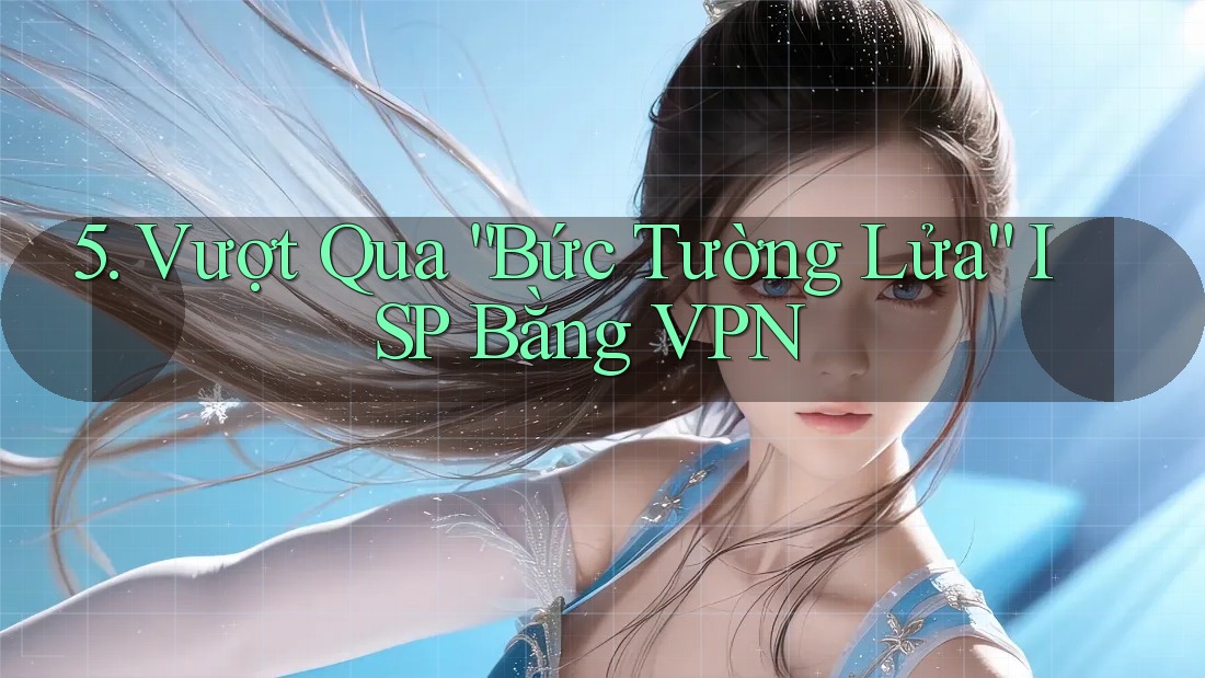 5. Vượt Qua “Bức Tường Lửa” ISP Bằng VPN 5. Vượt Qua “Bức Tường Lửa” ISP Bằng VPN