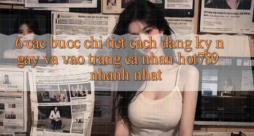 6. Các bước Chi Tiết Cách Đăng ký ngay Và Vào trang cá nhân hot789 Nhanh Nhất 6. Các bước Chi Tiết Cách Đăng ký ngay Và Vào trang cá nhân hot789 Nhanh Nhất