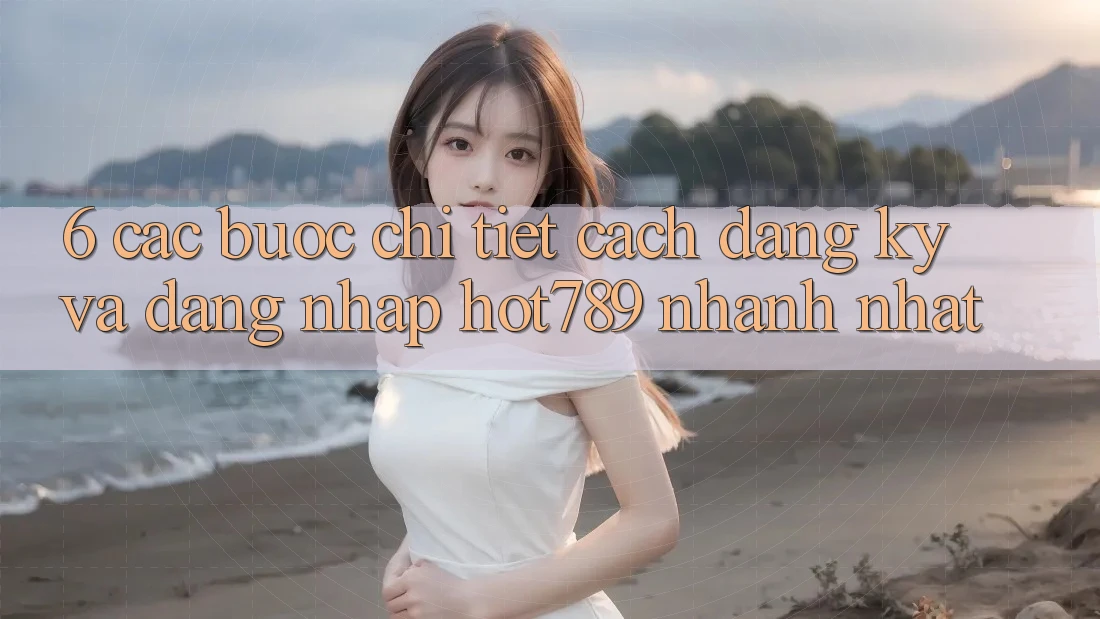 6. Các bước Chi Tiết Cách Đăng ký Và Đăng Nhập hot789 Nhanh Nhất 6. Các bước Chi Tiết Cách Đăng ký Và Đăng Nhập hot789 Nhanh Nhất