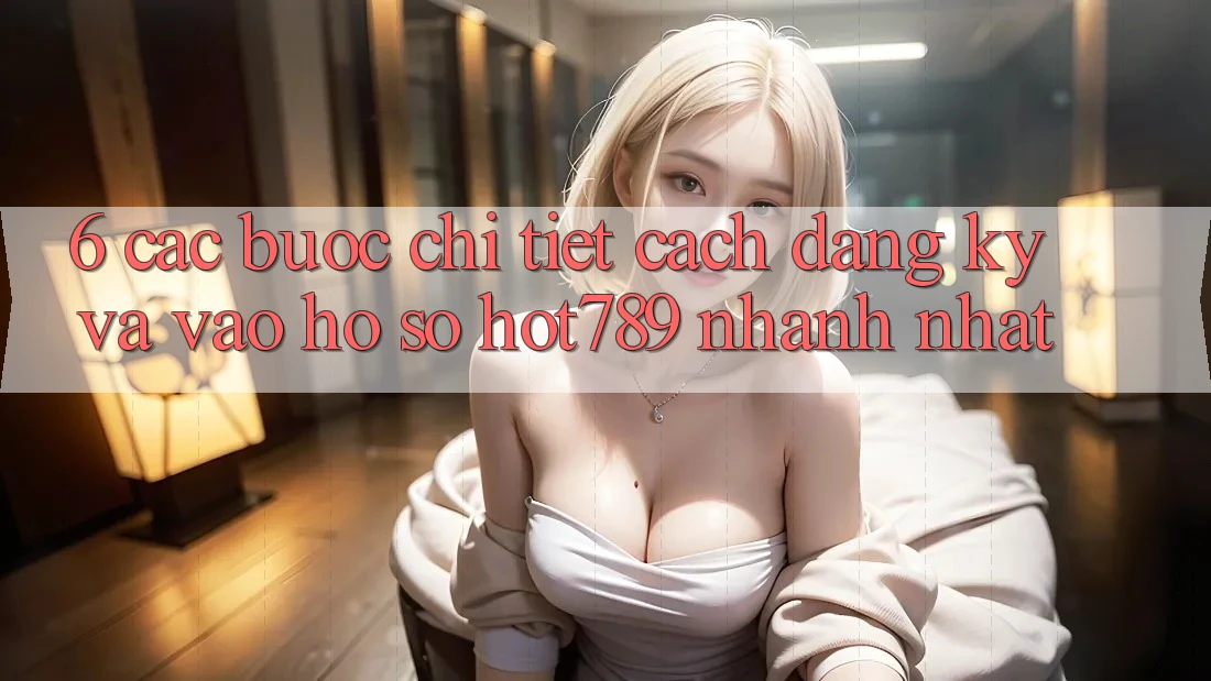 6. Các bước Chi Tiết Cách Đăng Ký Và Vào hồ sơ hot789 Nhanh Nhất 6. Các bước Chi Tiết Cách Đăng Ký Và Vào hồ sơ hot789 Nhanh Nhất