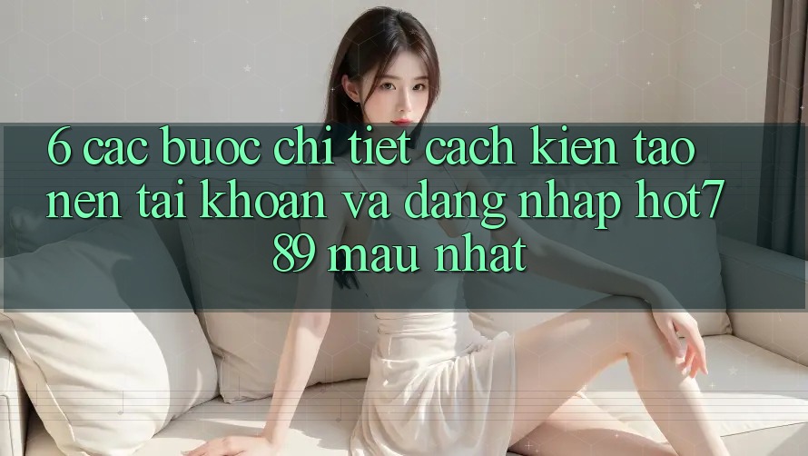 6. Các bước Chi Tiết Cách Kiến tạo nên tài khoản Và Đăng Nhập hot789 Mau Nhất 6. Các bước Chi Tiết Cách Kiến tạo nên tài khoản Và Đăng Nhập hot789 Mau Nhất