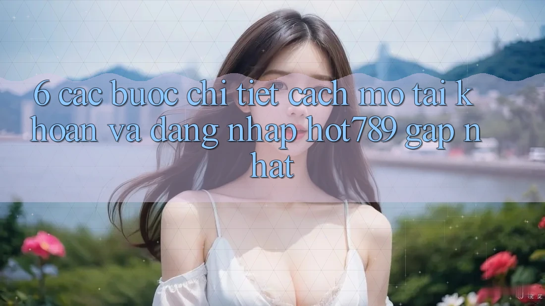 6. Các bước Chi Tiết Cách Mở tài khoản Và Đăng Nhập hot789 Gấp Nhất 6. Các bước Chi Tiết Cách Mở tài khoản Và Đăng Nhập hot789 Gấp Nhất