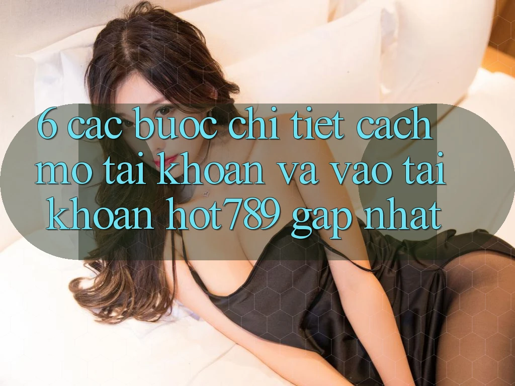 6. Các bước Chi Tiết Cách Mở tài khoản Và Vào tài khoản hot789 Gấp Nhất 6. Các bước Chi Tiết Cách Mở tài khoản Và Vào tài khoản hot789 Gấp Nhất