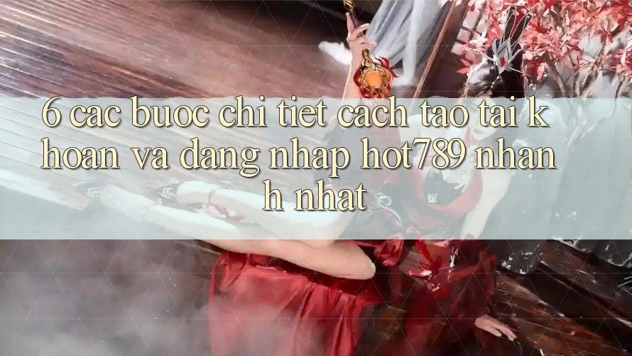 6. Các bước Chi Tiết Cách Tạo tài khoản Và Đăng Nhập hot789 Nhanh Nhất