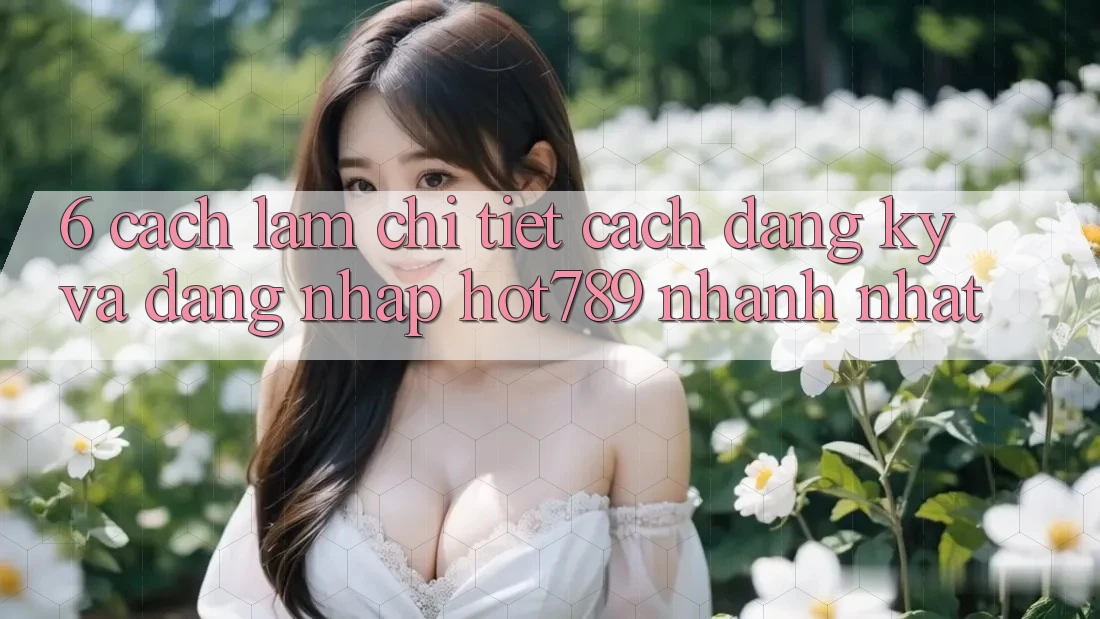 6. Cách làm Chi Tiết Cách Đăng Ký Và Đăng Nhập hot789 Nhanh Nhất 6. Cách làm Chi Tiết Cách Đăng Ký Và Đăng Nhập hot789 Nhanh Nhất
