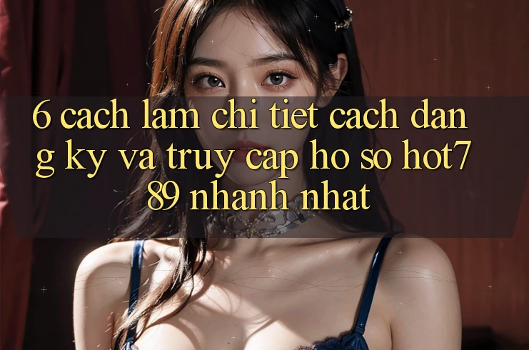 6. Cách làm Chi Tiết Cách Đăng Ký Và Truy cập hồ sơ hot789 Nhanh Nhất 6. Cách làm Chi Tiết Cách Đăng Ký Và Truy cập hồ sơ hot789 Nhanh Nhất