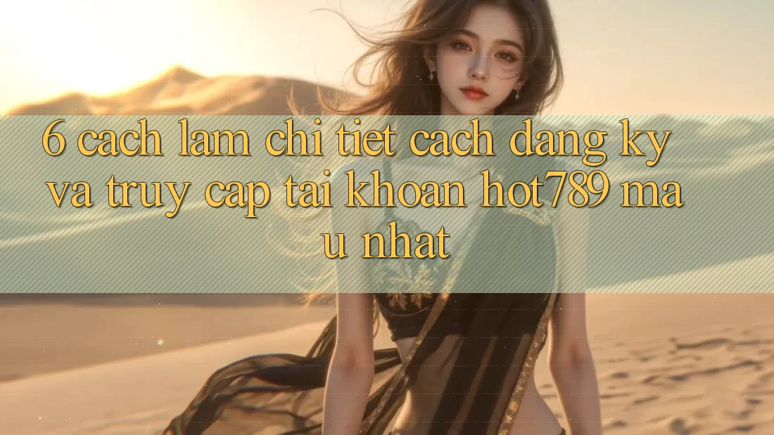 6. Cách làm Chi Tiết Cách Đăng Ký Và Truy cập tài khoản hot789 Mau Nhất 6. Cách làm Chi Tiết Cách Đăng Ký Và Truy cập tài khoản hot789 Mau Nhất