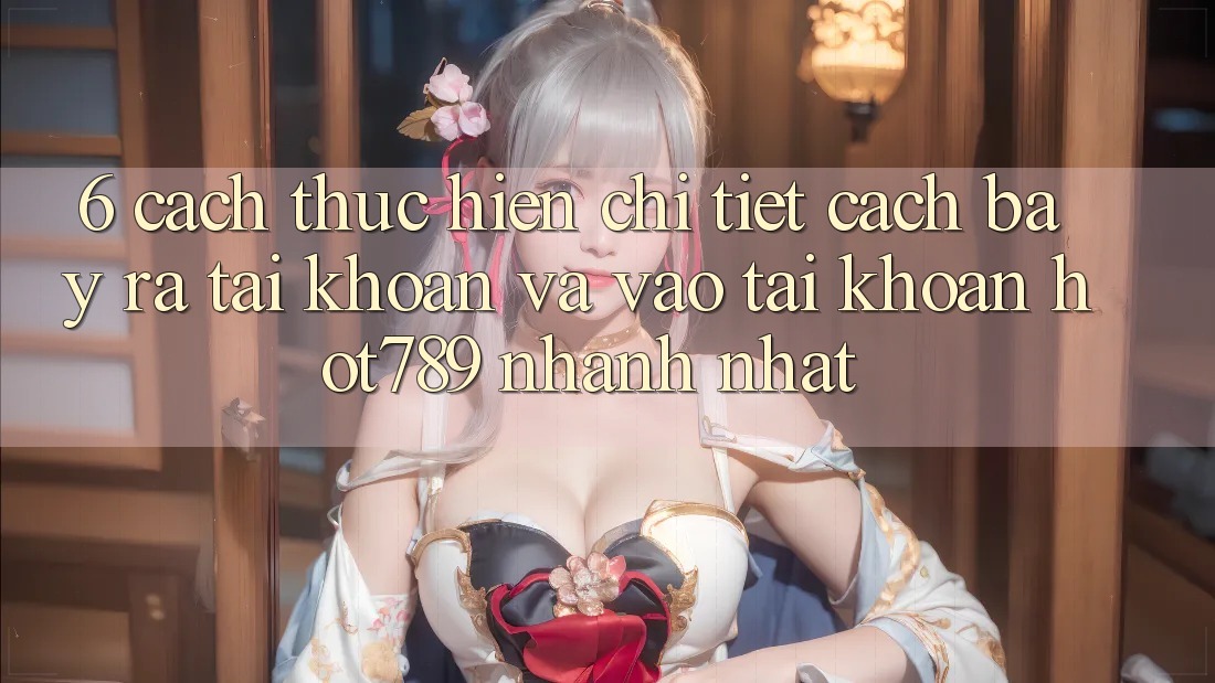 6. Cách thực hiện Chi Tiết Cách Bày ra tài khoản Và Vào tài khoản hot789 Nhanh Nhất 6. Cách thực hiện Chi Tiết Cách Bày ra tài khoản Và Vào tài khoản hot789 Nhanh Nhất