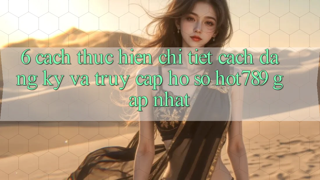 6. Cách thực hiện Chi Tiết Cách Đăng Ký Và Truy cập hồ sơ hot789 Gấp Nhất 6. Cách thực hiện Chi Tiết Cách Đăng Ký Và Truy cập hồ sơ hot789 Gấp Nhất
