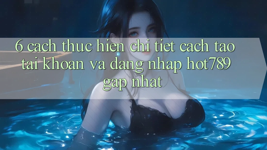 6. Cách thực hiện Chi Tiết Cách Tạo tài khoản Và Đăng Nhập hot789 Gấp Nhất 6. Cách thực hiện Chi Tiết Cách Tạo tài khoản Và Đăng Nhập hot789 Gấp Nhất