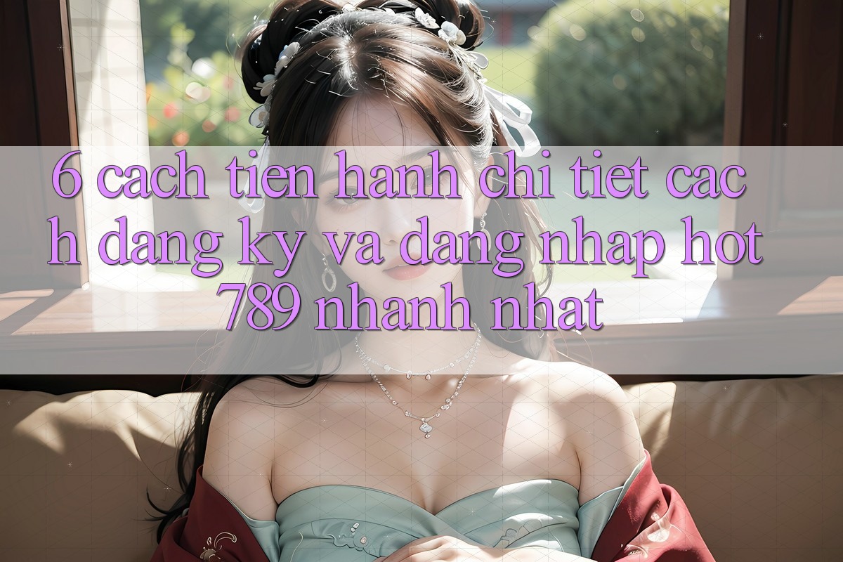 6. Cách tiến hành Chi Tiết Cách Đăng Ký Và Đăng Nhập hot789 Nhanh Nhất 6. Cách tiến hành Chi Tiết Cách Đăng Ký Và Đăng Nhập hot789 Nhanh Nhất