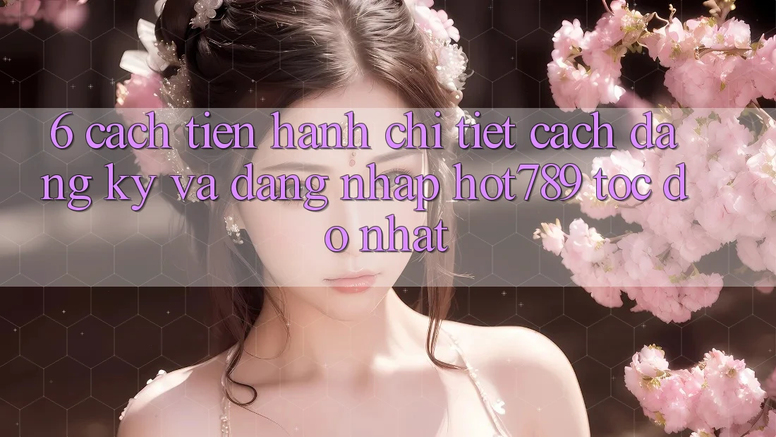 6. Cách tiến hành Chi Tiết Cách Đăng Ký Và Đăng Nhập hot789 Tốc độ Nhất